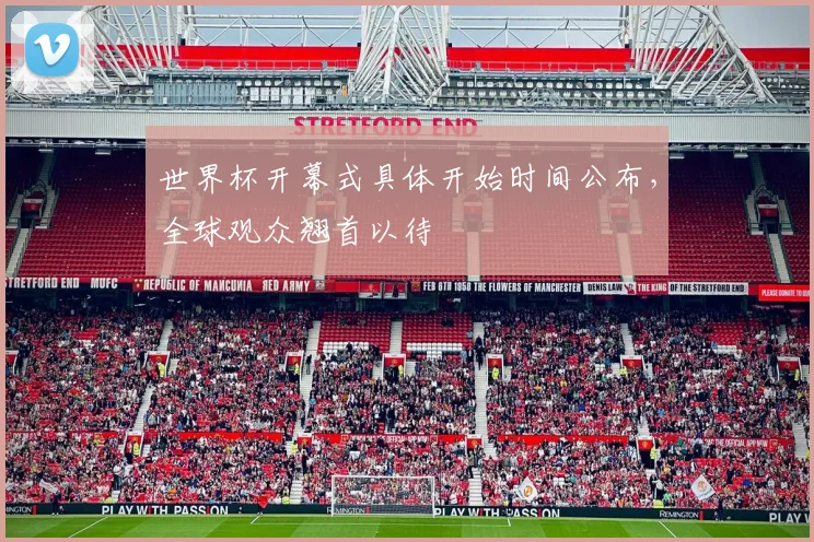 世界杯开幕式具体开始时间公布，全球观众翘首以待