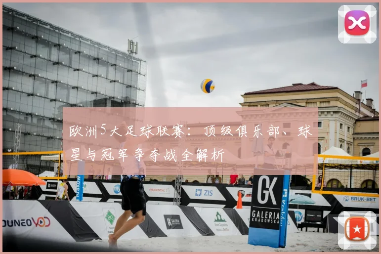 欧洲5大足球联赛:顶级俱乐部、球星与冠军争夺战全解析
