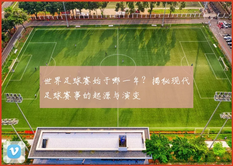 世界足球赛始于哪一年？揭秘现代足球赛事的起源与演变