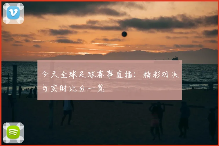 今天全球足球赛事直播：精彩对决与实时比分一览
