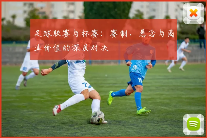 足球联赛与杯赛：赛制、悬念与商业价值的深度对决