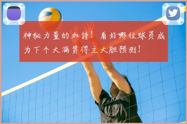 神秘力量的加持！看好哪位球员成为下个大满贯得主大胆预测！