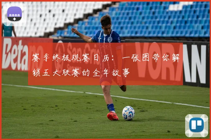 赛季终极观赛日历:一张图带你解锁五大联赛的全年故事