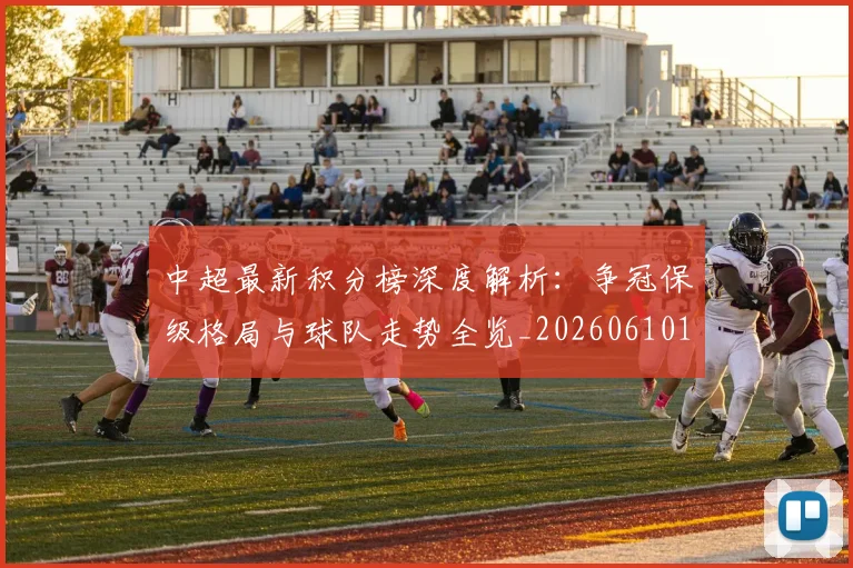 中超最新积分榜深度解析：争冠保级格局与球队走势全览_20260610190412