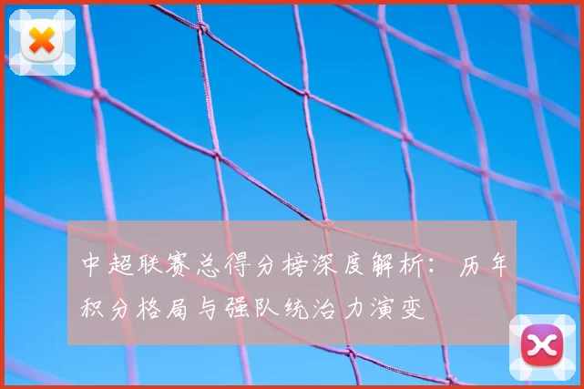 中超联赛总得分榜深度解析：历年积分格局与强队统治力演变