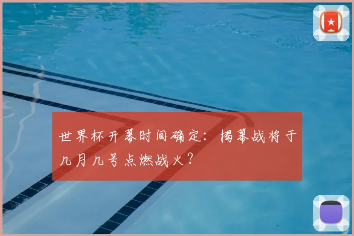 世界杯开幕时间确定:揭幕战将于几月几号点燃战火?