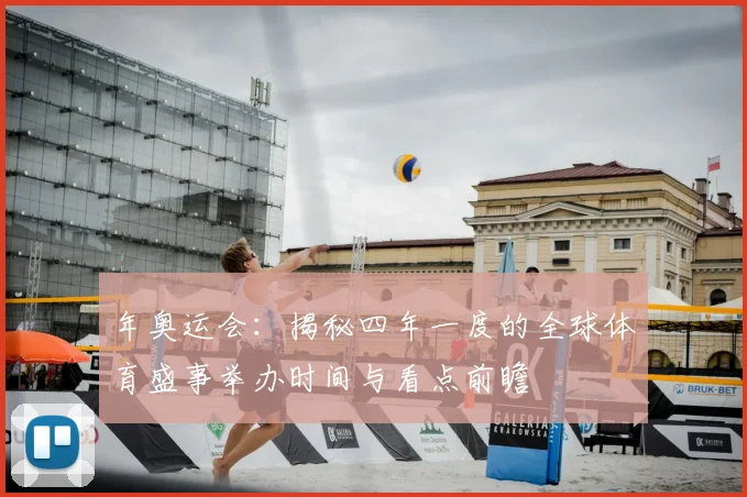 年奥运会：揭秘四年一度的全球体育盛事举办时间与看点前瞻