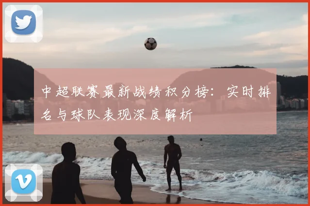 中超联赛最新战绩积分榜：实时排名与球队表现深度解析