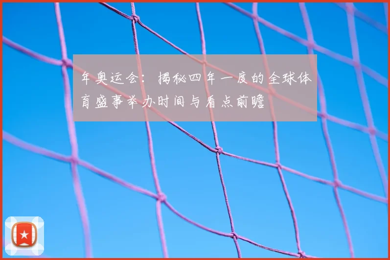 年奥运会：揭秘四年一度的全球体育盛事举办时间与看点前瞻
