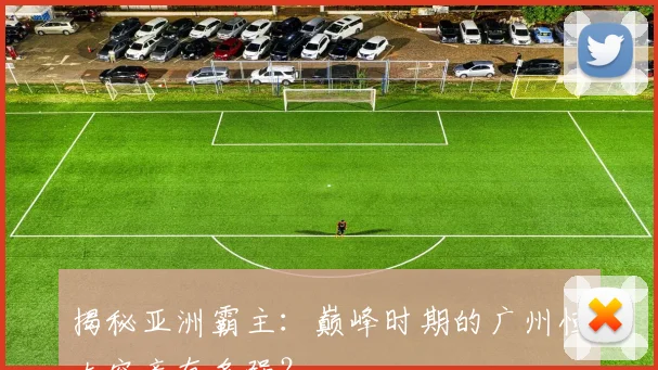 揭秘亚洲霸主：巅峰时期的广州恒大究竟有多强？